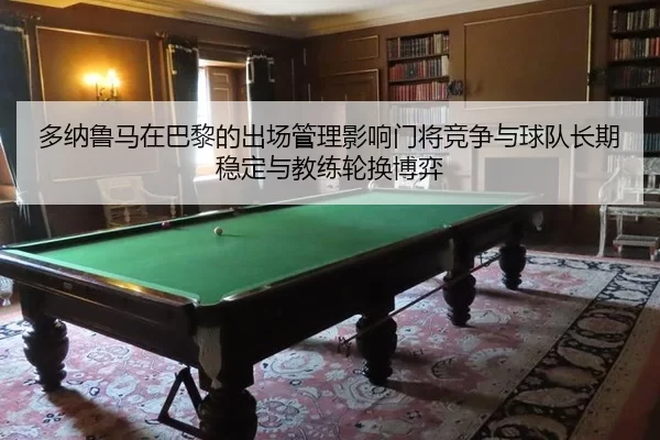多纳鲁马在巴黎的出场管理影响门将竞争与球队长期稳定与教练轮换博弈